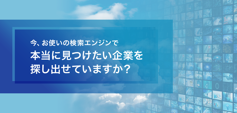 今、お使いの検索エンジンで本当に見つけたい企業を探し出せていますか？